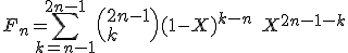 F_n = \Bigsum_{k=n-1}^{2n-1}\(2n-1\\k\)(1-X)^{k-n}\;X^{2n-1-k} 